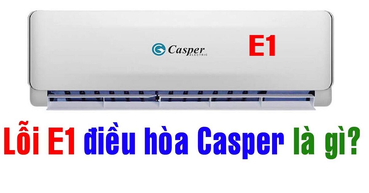 Điều Hòa Casper Báo Lỗi E1 Là gì? Nguyên Nhân & Cách Khắc Phục